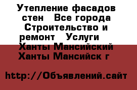 Утепление фасадов стен - Все города Строительство и ремонт » Услуги   . Ханты-Мансийский,Ханты-Мансийск г.